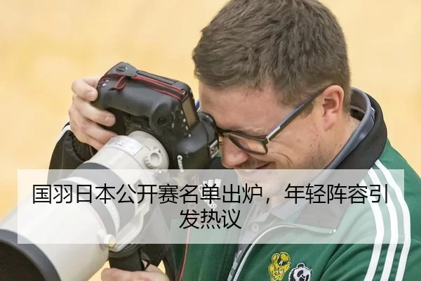 国羽日本公开赛名单出炉，年轻阵容引发热议